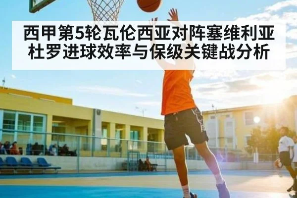 西甲第5轮瓦伦西亚对阵塞维利亚杜罗进球效率与保级关键战分析 - ayx.com