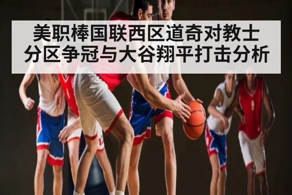 美职棒国联西区道奇对教士 分区争冠与大谷翔平打击分析 - ayx.com