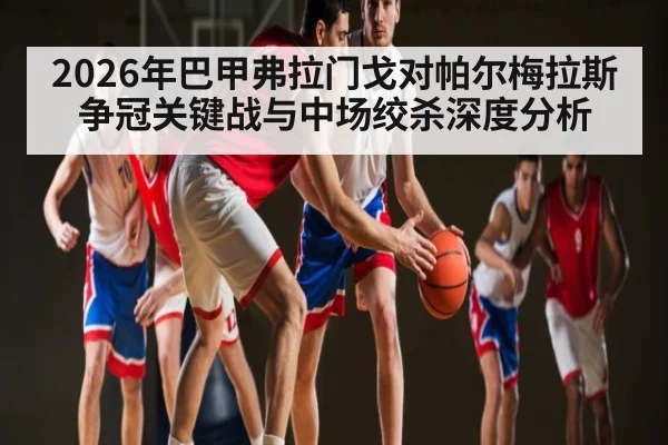 2026年巴甲弗拉门戈对帕尔梅拉斯争冠关键战与中场绞杀深度分析 - ayx.com