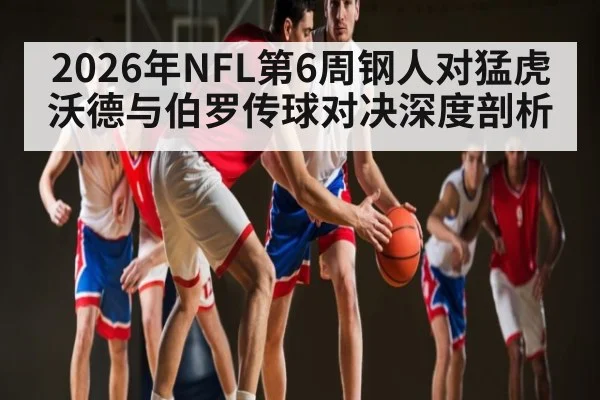2026年NFL第6周钢人对猛虎 沃德与伯罗传球对决深度剖析