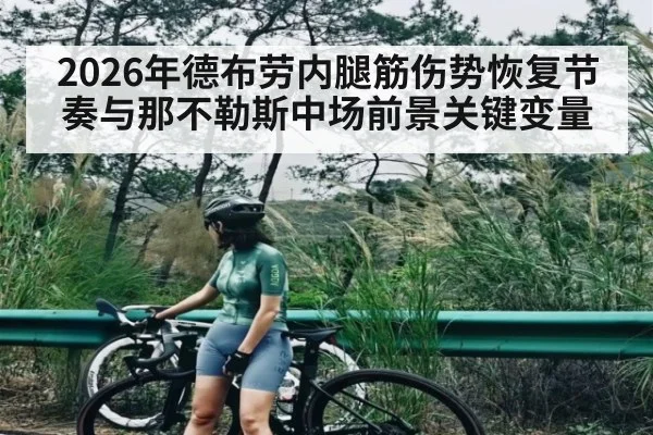 2026年德布劳内腿筋伤势恢复节奏与那不勒斯中场前景关键变量