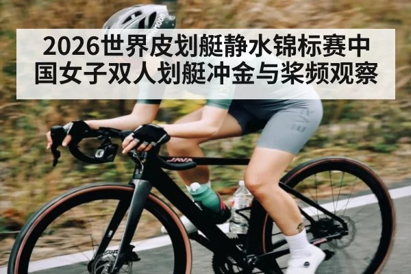 2026世界皮划艇静水锦标赛中国女子双人划艇冲金与桨频观察